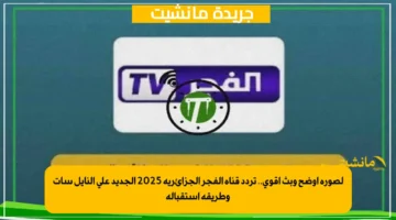 لصورة أوضح وبث أقوى.. تردد قناة الفجر الجزائرية 2025 الجديد على النايل سات وطريقة استقباله